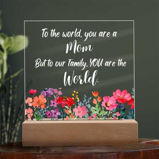To The World You Are A Mom But To Our Family You Are the World | Clear Printed Acrylic Plaque